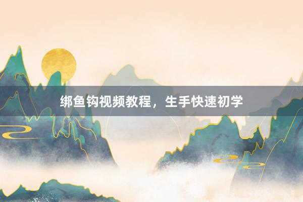 绑鱼钩视频教程，生手快速初学