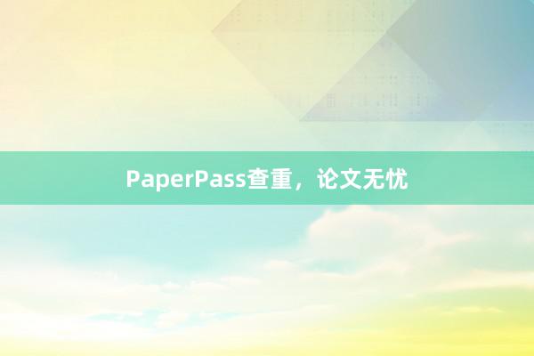 PaperPass查重，论文无忧