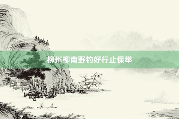 柳州柳南野钓好行止保举